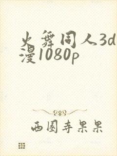 火舞同人3d动漫1080p