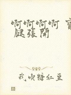 啊啊啊啊 宝贝 腿张开