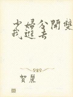 少妇分开双腿让我进去