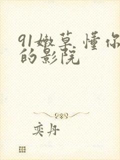 91嫩草 懂你的影院