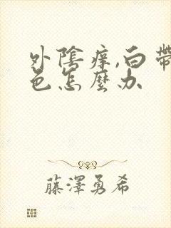 外阴痒,白带黄色怎么办