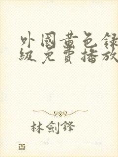 外国黄色录像一级免费播放.