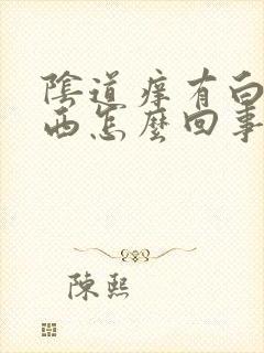 阴道痒有白色东西怎么回事