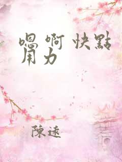 嗯 啊 快点 用力