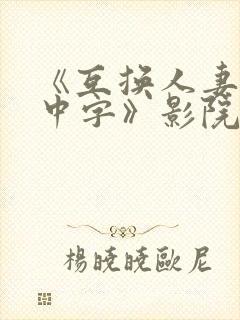 《互换人妻hd中字》影院