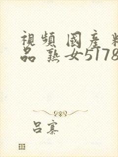 视频 国产 精品 熟女51788