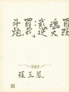 斗罗:武魂罗三炮,我逆天改命免费阅读