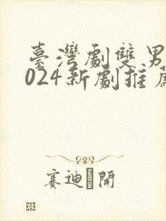 台湾剧双男主2024新剧推荐
