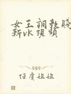 女王调教贱奴最新vk视频