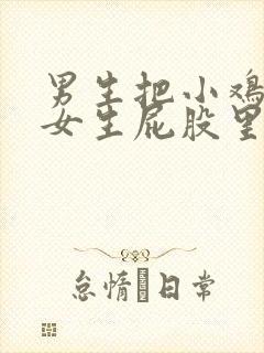 男生把小鸡插进女生屁股里的视频