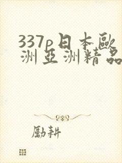 337p日本欧洲亚洲精品色噜噜噜