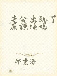 老公出轨了我能原谅他吗