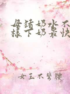 母猪奶水不足怎样下奶最快