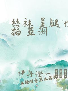 丝袜 美腿 偷拍 亚洲