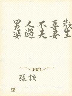 男人不喜欢和老婆过夫妻生活的原因