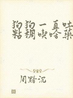 狗狗一直吐白沫粘稠吃啥药