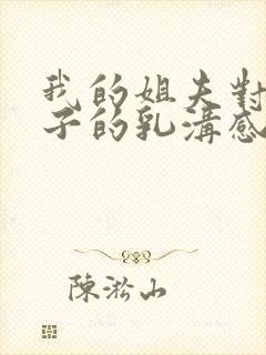 我的姐夫对我嫂子的乳沟感到饥渴