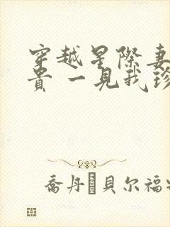 穿越星际妻荣夫贵 一见我珍