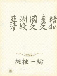 亚洲国产精品高清线久久dvd