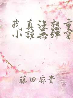 我真没想重生啊小说无弹窗全文免费阅读