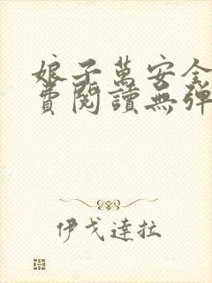 娘子万安全文免费阅读无弹窗笔趣阁