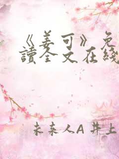 《姜可》免费阅读全文在线阅读