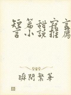 短篇甜宠言情现言小说推荐