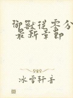 御兽从零分开始 最新章节