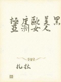 极度欧美黑人操亚洲女人