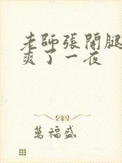 老师张开腿让我爽了一夜