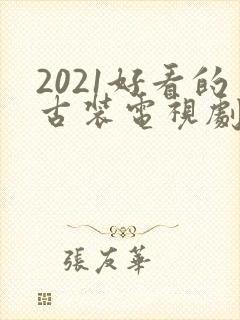 2021好看的古装电视剧有哪些