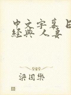 中文字幕 日韩经典 人妻