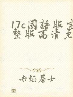 17c国语版完整版高清免费观看