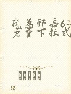 我为邪帝6漫画免费下拉式