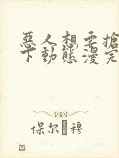 恶人想要抢救一下动态漫完整版下载