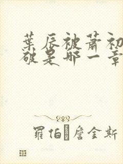 叶辰被萧初然识破是哪一章