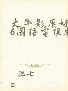 大牛影库好姑娘6国语电视剧免费观看