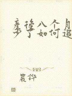 产后八个月奶水少了如何追奶