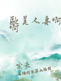 欧美人妻啊啊啊啊