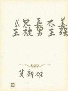 《兄长不善》女主被男主强取豪夺