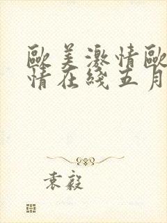 欧美激情欧美激情在线五月