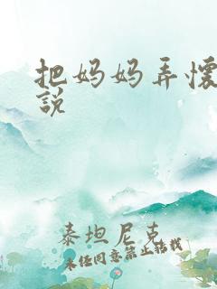 把妈妈弄怀孕小说