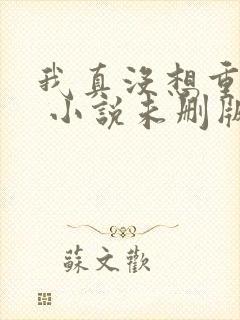 我真没想重生啊 小说未删版txt