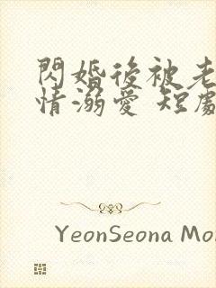 闪婚后被老公深情溺爱 短剧