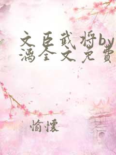 文臣武将by雪漓全文免费阅读笔趣阁