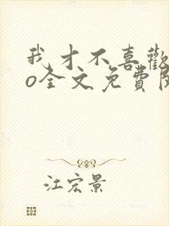 我才不喜欢高冷o全文免费阅读