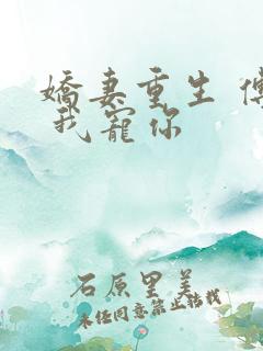 娇妻重生 傅爷 我宠你