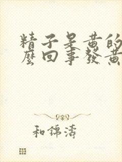 精子是黄的是怎么回事发黄正常吗