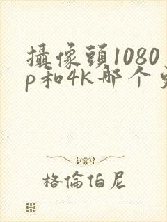 摄像头1080p和4k哪个更好