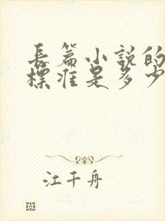 长篇小说的字数标准是多少